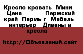  Кресло кровать “Мини“ › Цена ­ 7 760 - Пермский край, Пермь г. Мебель, интерьер » Диваны и кресла   